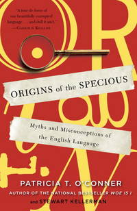 Origins of the Specious: Myths and Misconceptions of the English Language by O'Conner, Patricia T