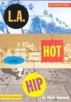 L.A. Hot and Hip: The Ultimate Insider's Guide to Restaurants, Hotels, Clubs, Shops, the Art Scene, and More