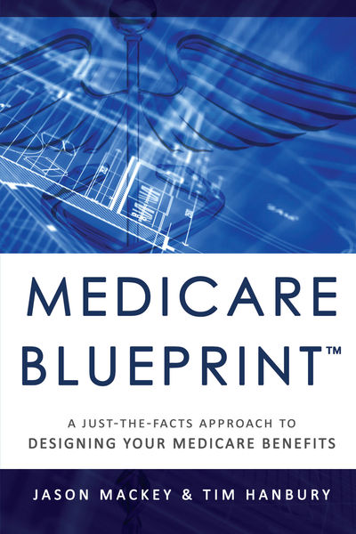 Medicare Blueprintâ„¢: A Just-The-Facts Approach To Designing Your Medicare Benefits