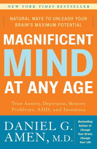 Magnificent Mind at Any Age: Natural Ways to Unleash Your Brain&#039;s Maximum Potential by Daniel G. Amen