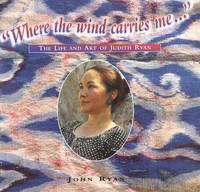 Where the Wind Carries Me the Life and Art Of Judith Ryan