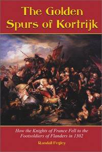 The Golden Spurs of Kortrijk: How the Knights of France Fell to the Footsoldiers of Flanders in 1302