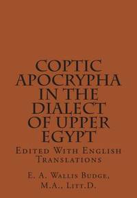 Coptic Apocrypha In The Dialect Of Upper Egypt: Edited With English Translations