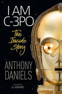 I Am C-3PO : the Inside Story: Foreword by J. J. Abrams