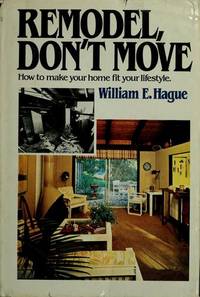 Remodel, don&#039;t move: How to change your home to fit your lifestyle by William E Hague - 1981