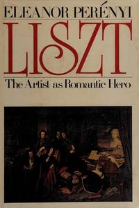 Liszt: the Artist as Romantic Hero. by PerÃ©nyi, Eleanor Spencer Stone, 1918- .  [Liszt, Franz, 1811-1886] - 1974