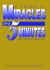 A Course in Miracles in 5 Minutes: Personally Using the Principles of a Course in Miracles to Change