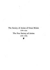 The Society of Artists of Great Britain, 1760-1791, the Free Society of Artists, 1761-1783 : A...
