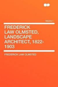 Frederick Law Olmsted, Landscape Architect, 1822-1903 Volume 1