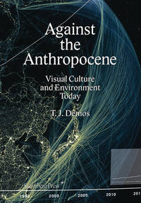 T. J. Demos - Against the Anthropocene. Visual Culture and Environment Today (Sternberg Press)