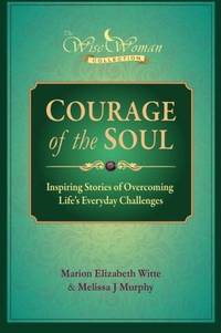 Wise Woman Collection - Courage of the Soul: Inspiring Stories of Overcoming Life's Everyday...