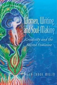 Women, Writing, and Soul-Making: Creativity and the Sacred Feminine