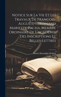 Notice Sur La Vie Et Les Travaux De François-Auguste-Ferdinand Mariette-Pacha, Membre Ordinaire...