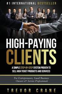High Paying Clients for Life: A Simple Step By Step System Proven To Sell High Ticket Products...