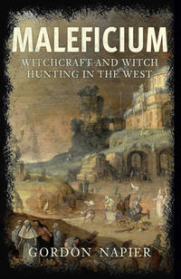 Maleficium: Witchcraft &amp; Witch Hunting In The West by Gordon Napier