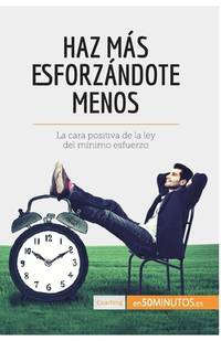 Haz más esforzándote menos: La cara positiva de la ley del mínimo esfuerzo (Coaching) (Spanish...