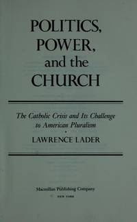 Politics, Power, and the Church : The Catholic Crisis and Its Challenge to American Pluralism