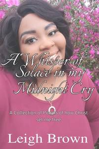 A Whisper of Solace in My Midnight's Cry: A Collection of Poems of How Christ Set Me Free