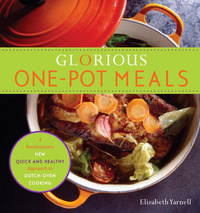 Glorious One-Pot Meals: A Revolutionary New Quick and Healthy Approach to Dutch-Oven Cooking: A Cookbook by Yarnell, Elizabeth