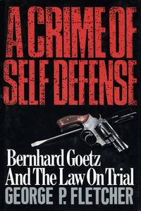 A Crime of Self-Defense  Bernhard Goetz and the Law on Trial