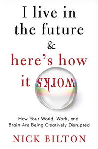 I Live in the Future & Here's How It Works: Why Your World, Work, and Brain Are Being Creatively...