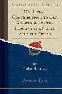 On Recent Contributions to Our Knowledge of the Floor of the North Atlantic Ocean (Classic Reprint)