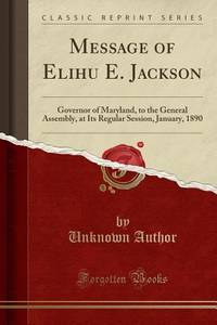 Message of Elihu E. Jackson: Governor of Maryland, to the General Assembly, at Its Regular...