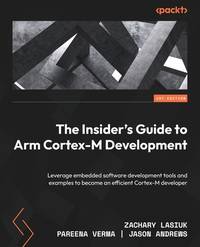 The Insider's Guide to Arm Cortex-M Development: Leverage embedded software development tools and...