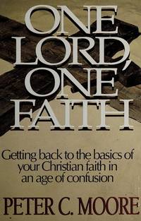 One Lord, One Faith: Getting Back to the Basics of Your Christianity in an Age of Confusion