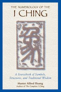 The Numerology of the I Ching: A Sourcebook of Symbols, Structures, and Traditional Wisdom...