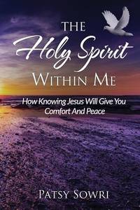 The Holy Spirit Within Me: How Knowing Jesus Will Give You Comfort And Peace