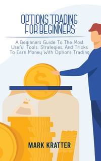 Options Trading for Beginners: A Beginners Guide To The Most Useful Tools, Strategies, And Tricks...