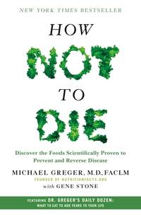 How Not to Die: Discover the Foods Scientifically Proven to Prevent and Reverse Disease by Greger M.D. FACLM, Michael; Stone, Gene - 2015-12-08