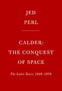 Calder: The Conquest of Space: The Later Years: 1940-1976 (A Life of Calder)