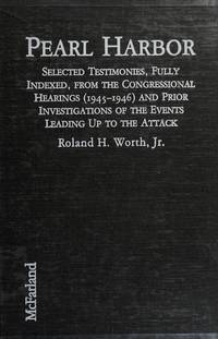 PEARL HARBOR: SELECTED TESTIMONIES, FULLY INDEXED, FROM THE CONGRESSIONAL HEARINGS (1945-1946) AND PRIOR INVESTIGATIONS OF THE EVENTS LEADING UP TO THE ATTACK