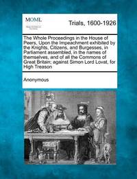 The Whole Proceedings in the House of Peers, Upon the Impeachment exhibited by the Knights,...