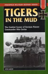 Tigers in the Mud: The Combat Career of German Panzer Commander Otto Carius (Stackpole Military...