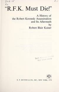 R.F.K. Must Die!: A History of the Robert Kennedy Assassination and Its Aftermath by Kaiser, Robert Blair - 1970