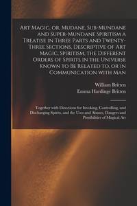 Art Magic, or, Mudane, Sub-mundane and Super-mundane Spiritism [microform] a Treatise in Three...