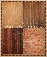 Complete Manual of Woodworking A Detailed Guide to Design, Techniques, and Tools for the Beginner...