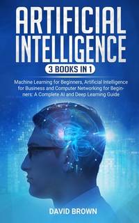 Artificial Intelligence: This Book Includes: Machine Learning for Beginners, Artificial...
