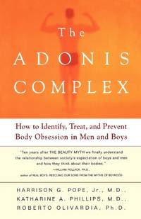 Adonis Complex, The: How to Identify, Treat and Prevent Body Obsession in Men and Boys by Pope, Harrison with Katherine Phillips & Roberto Olivardia - 2002