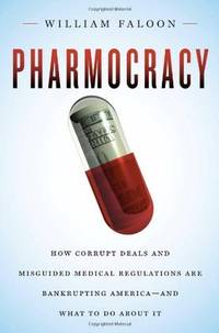 Pharmocracy: How Corrupt Deals and Misguided Medical Regulations Are Bankrupting America--and...