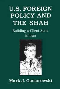 U.S. Foreign Policy and the Shah: Building a Client State in Iran