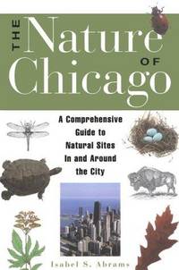 The Nature of Chicago: A Comprehensive Guide to Natural Sites in and Around the City de Isabel S. Abrams - 1997-05-01