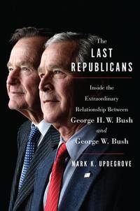 The Last Republicans: Inside the Extraordinary Relationship Between George H.W. Bush and George...