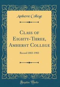 Class of Eighty-Three, Amherst College: Record 1883-1903 (Classic Reprint)