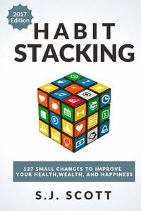 Habit Stacking: 127 Small Changes to Improve Your Health, Wealth, and Happiness (Most are Five...