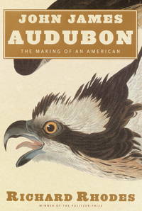 John James Audubon: The Making of an American by Richard Rhodes - October 2004