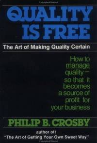 Quality Is Free: The Art of Making Quality Certain: How to Manage Quality - So That It Becomes A Source of Profit for Your Business by Philip B. Crosby